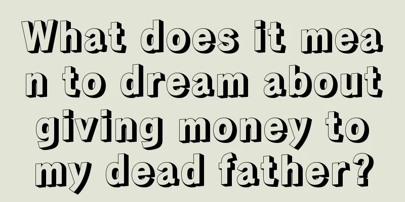 What does it mean to dream about giving money to my dead father?