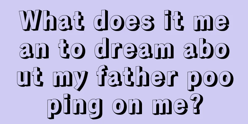 What does it mean to dream about my father pooping on me?