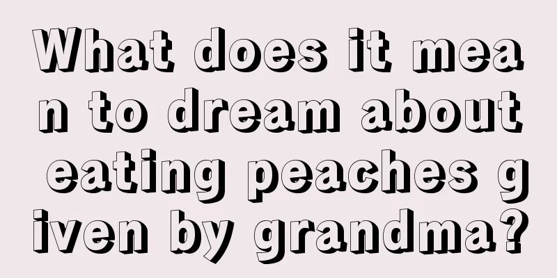 What does it mean to dream about eating peaches given by grandma?