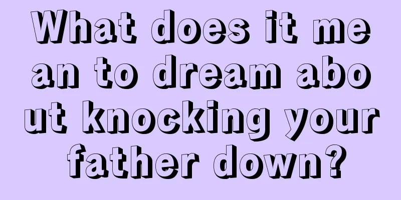 What does it mean to dream about knocking your father down?