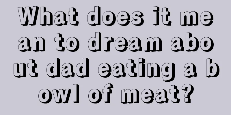 What does it mean to dream about dad eating a bowl of meat?