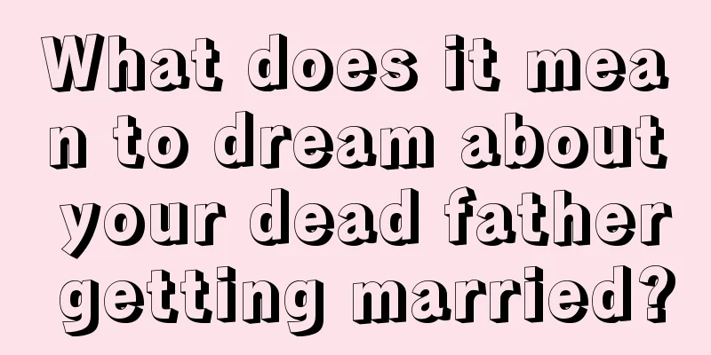 What does it mean to dream about your dead father getting married?