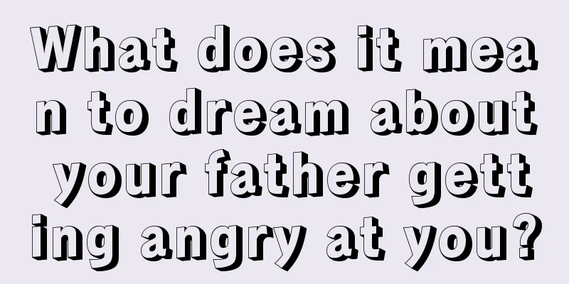 What does it mean to dream about your father getting angry at you?