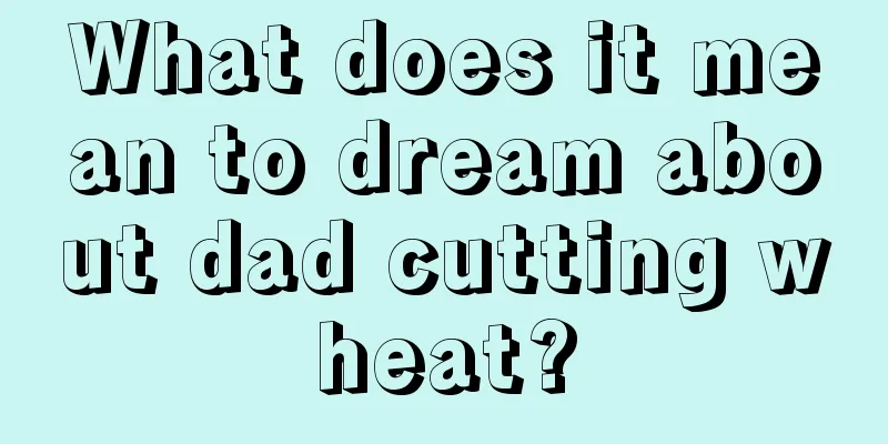 What does it mean to dream about dad cutting wheat?