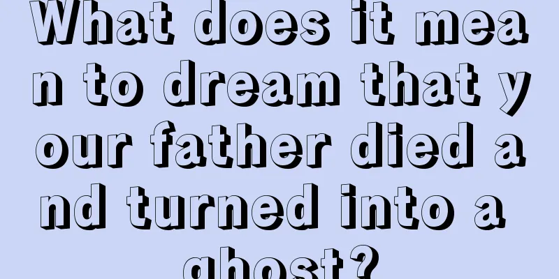 What does it mean to dream that your father died and turned into a ghost?