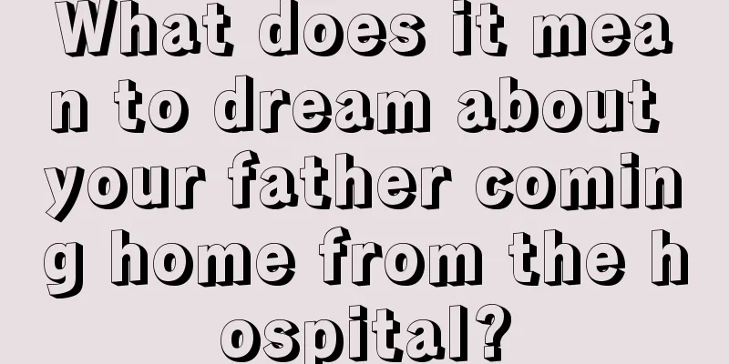 What does it mean to dream about your father coming home from the hospital?