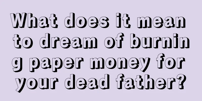 What does it mean to dream of burning paper money for your dead father?