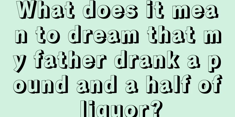 What does it mean to dream that my father drank a pound and a half of liquor?