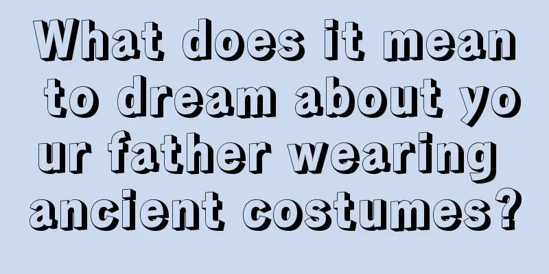 What does it mean to dream about your father wearing ancient costumes?