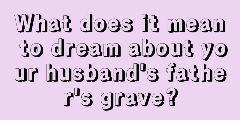 What does it mean to dream about your husband's father's grave?