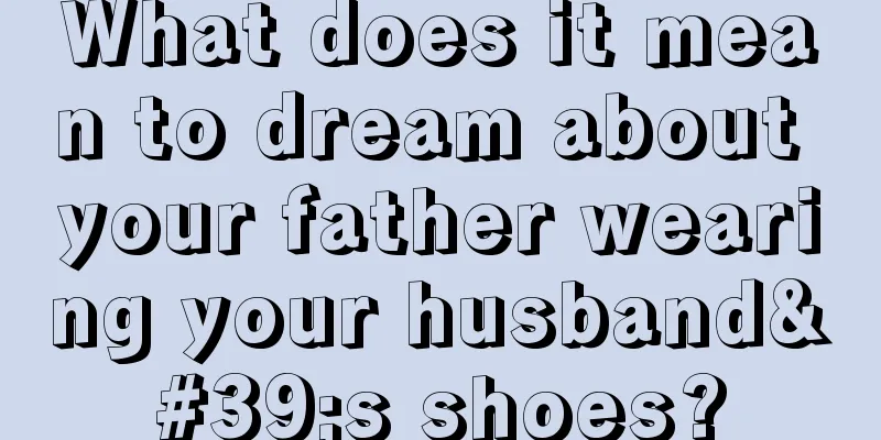 What does it mean to dream about your father wearing your husband's shoes?