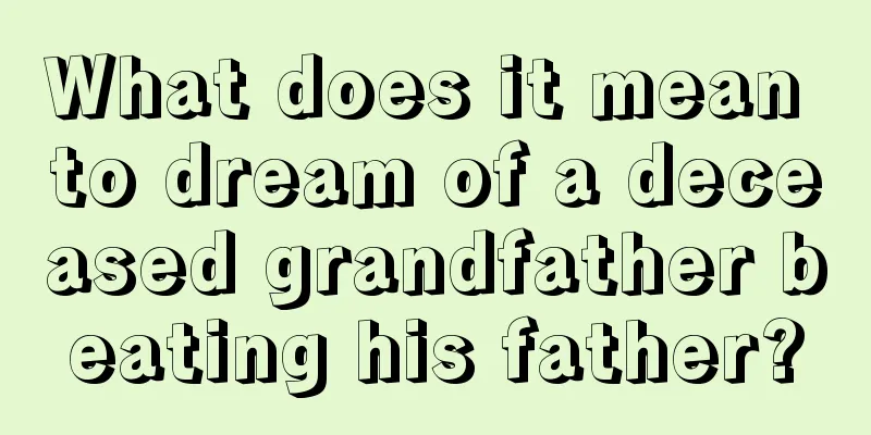 What does it mean to dream of a deceased grandfather beating his father?