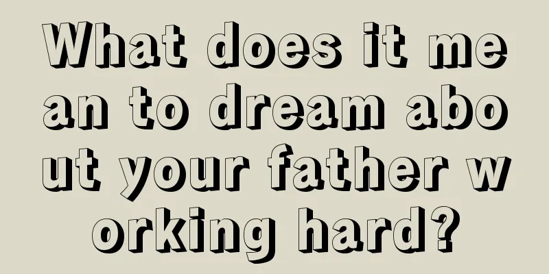 What does it mean to dream about your father working hard?