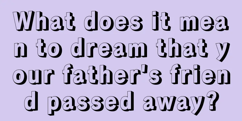 What does it mean to dream that your father's friend passed away?