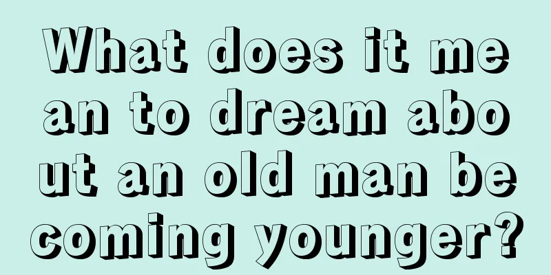 What does it mean to dream about an old man becoming younger?