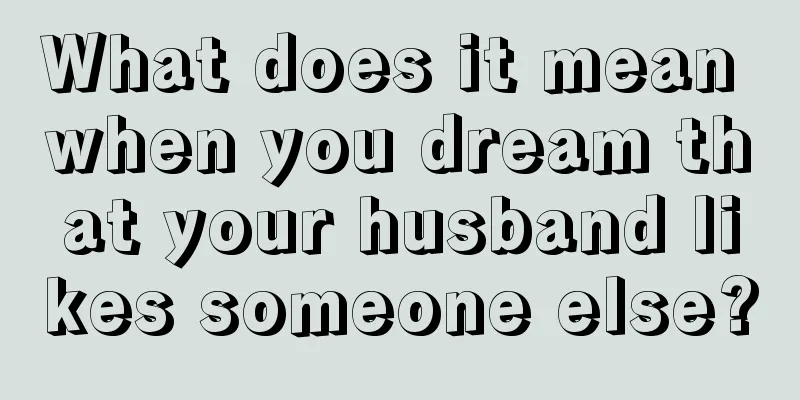 What does it mean when you dream that your husband likes someone else?