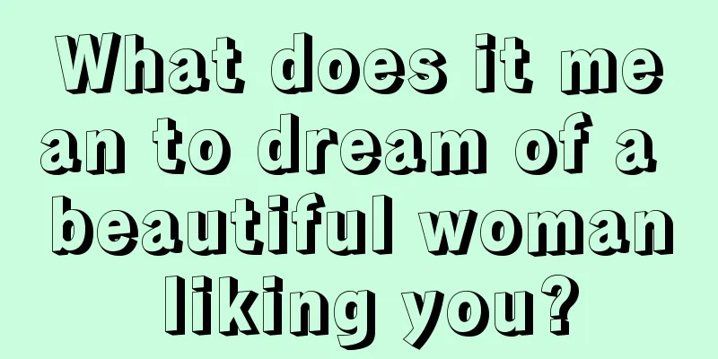 What does it mean to dream of a beautiful woman liking you?