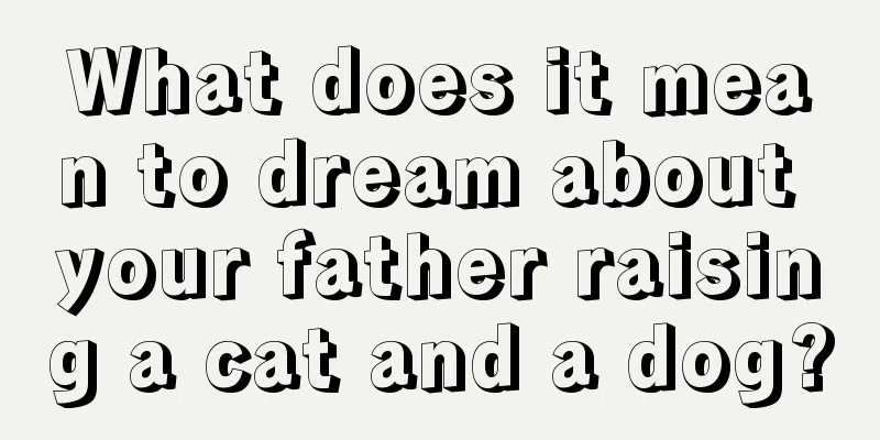 What does it mean to dream about your father raising a cat and a dog?