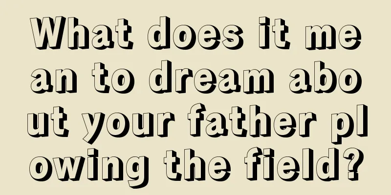 What does it mean to dream about your father plowing the field?