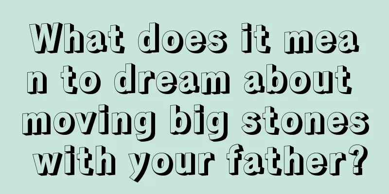 What does it mean to dream about moving big stones with your father?