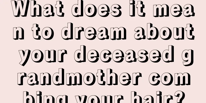 What does it mean to dream about your deceased grandmother combing your hair?