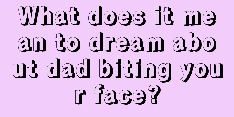 What does it mean to dream about dad biting your face?