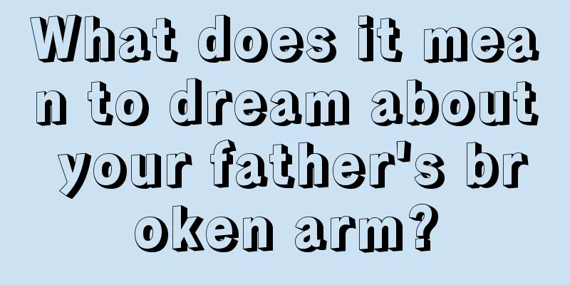 What does it mean to dream about your father's broken arm?