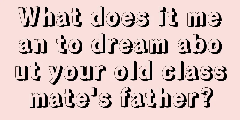 What does it mean to dream about your old classmate's father?