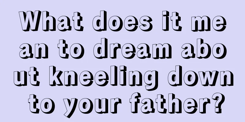 What does it mean to dream about kneeling down to your father?