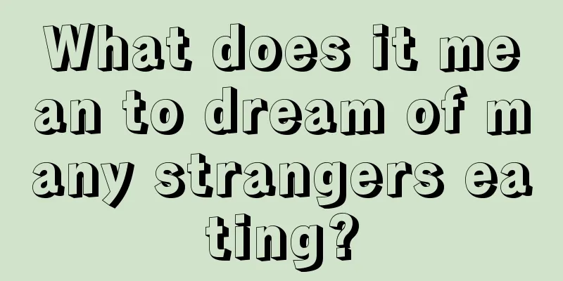 What does it mean to dream of many strangers eating?