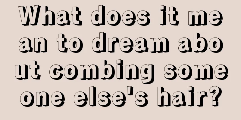 What does it mean to dream about combing someone else's hair?