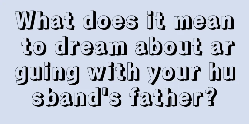 What does it mean to dream about arguing with your husband's father?