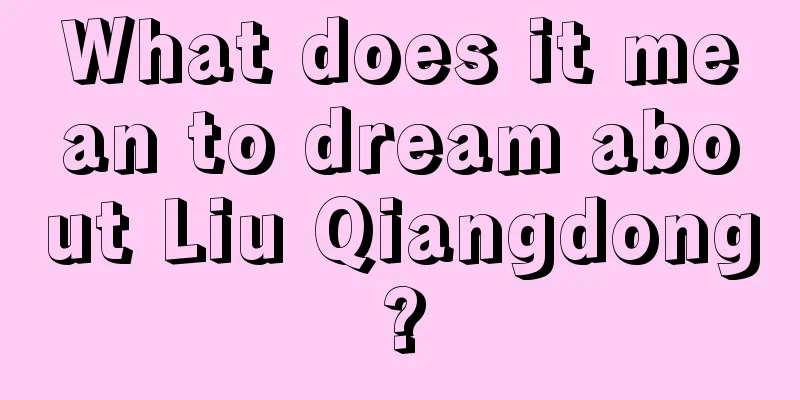 What does it mean to dream about Liu Qiangdong?