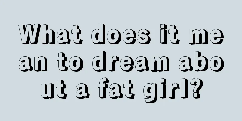 What does it mean to dream about a fat girl?