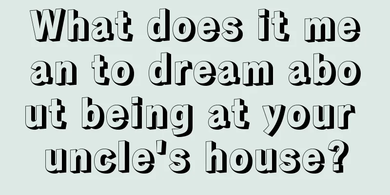 What does it mean to dream about being at your uncle's house?