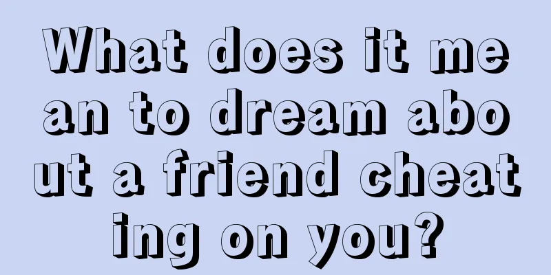 What does it mean to dream about a friend cheating on you?