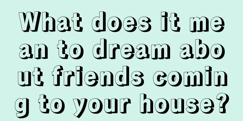 What does it mean to dream about friends coming to your house?