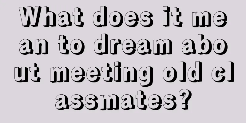 What does it mean to dream about meeting old classmates?