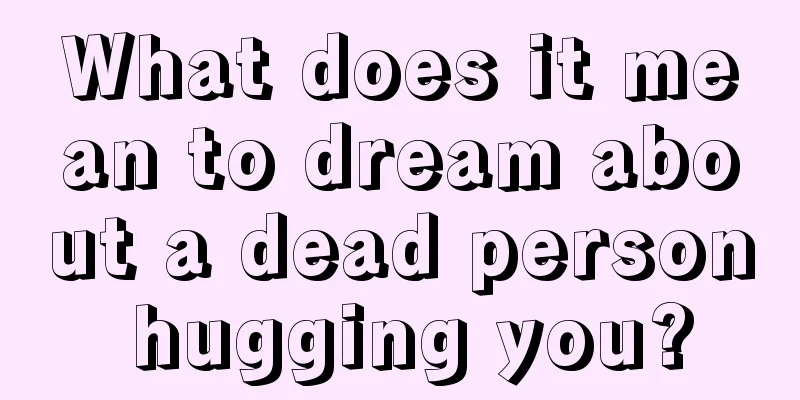 What does it mean to dream about a dead person hugging you?