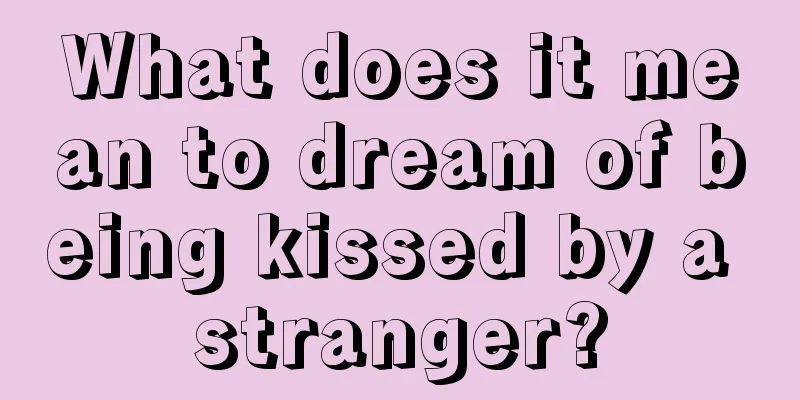 What does it mean to dream of being kissed by a stranger?