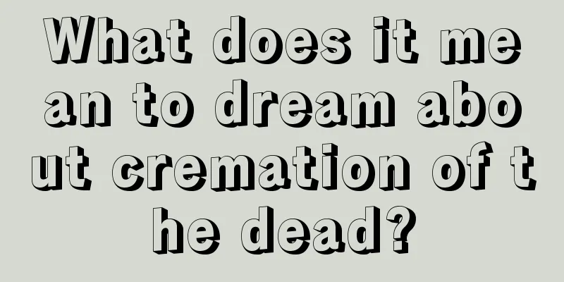 What does it mean to dream about cremation of the dead?