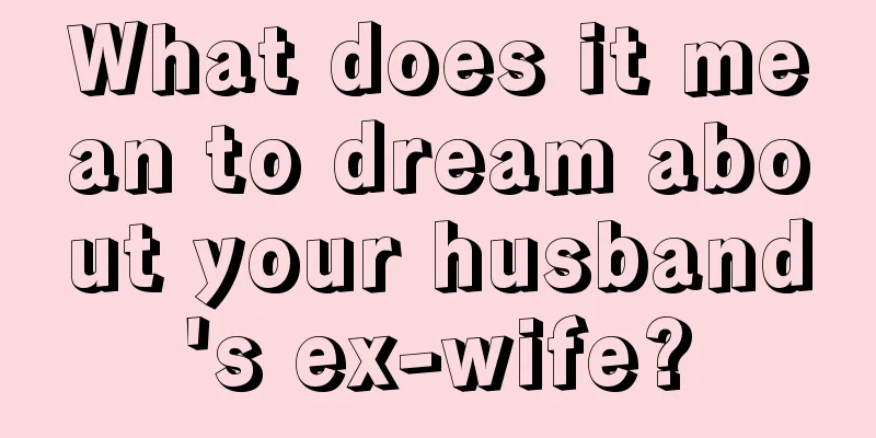 What does it mean to dream about your husband's ex-wife?