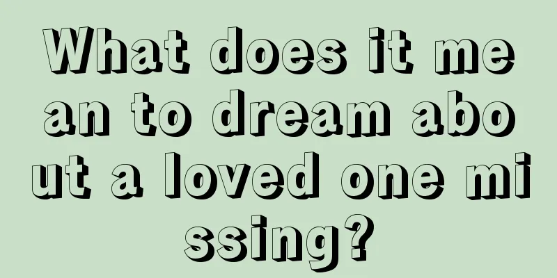 What does it mean to dream about a loved one missing?