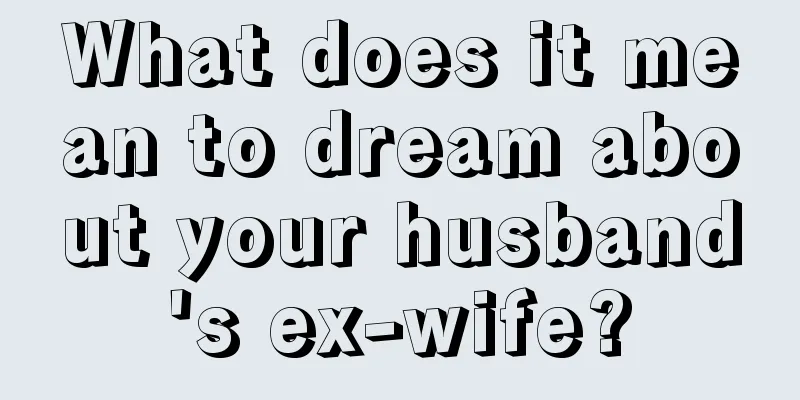 What does it mean to dream about your husband's ex-wife?