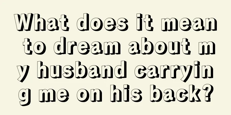 What does it mean to dream about my husband carrying me on his back?