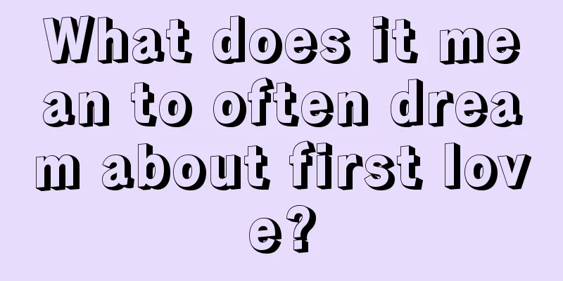 What does it mean to often dream about first love?