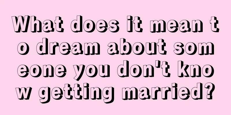 What does it mean to dream about someone you don't know getting married?