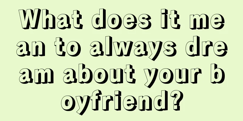 What does it mean to always dream about your boyfriend?