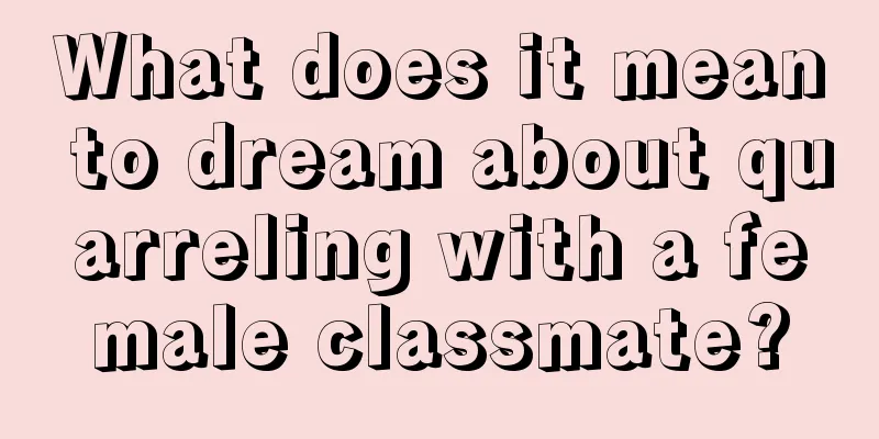 What does it mean to dream about quarreling with a female classmate?