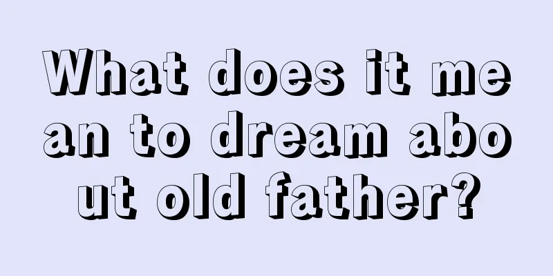 What does it mean to dream about old father?